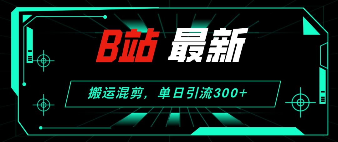 【2024.8.28更新】哔哩哔哩引流创业粉全套教程 搬运混剪 玩法-知赚网