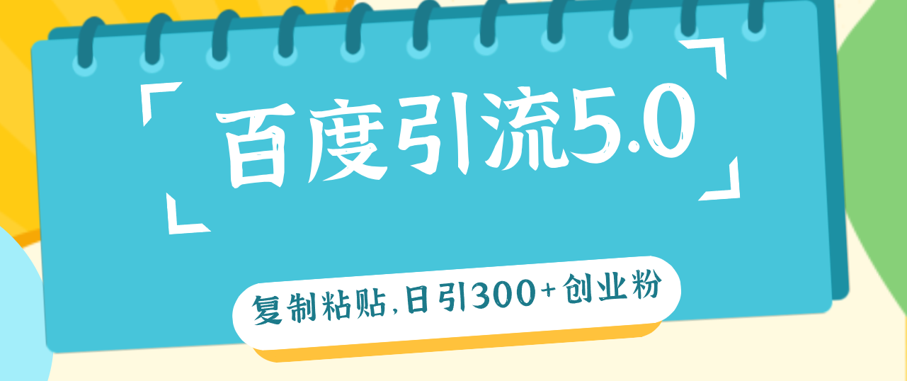 百度引流创业粉5.0教程，只需复制粘贴，轻松日引300+创业粉，加爆你的微信-知赚网